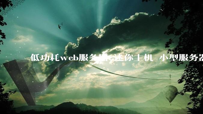 低功耗web服务器 迷你主机 小型服务器 求推荐？