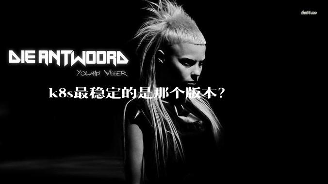 k8s最稳定的是那个版本？